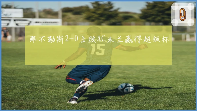 那不勒斯2-0击败AC米兰赢得超级杯