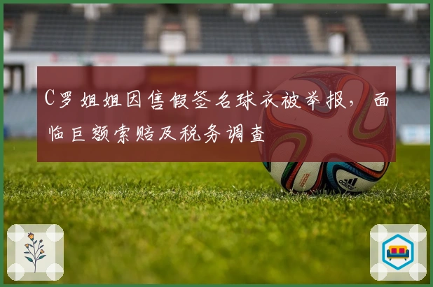 C罗姐姐因售假签名球衣被举报，面临巨额索赔及税务调查