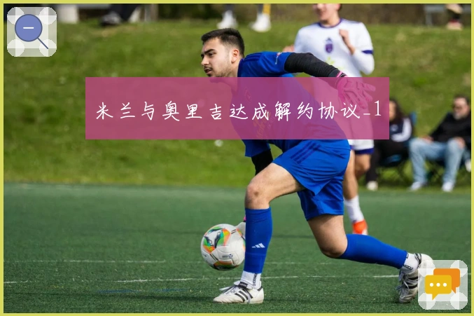 米兰与奥里吉达成解约协议_1