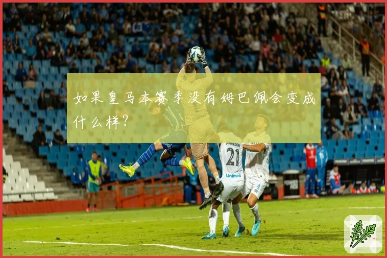 如果皇马本赛季没有姆巴佩会变成什么样？