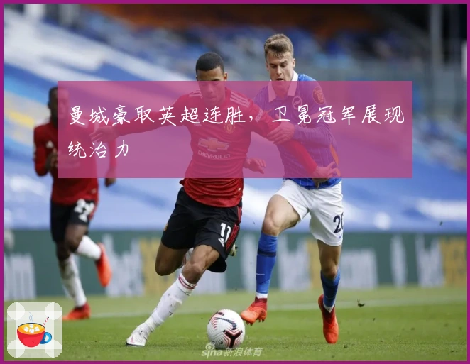 曼城豪取英超连胜，卫冕冠军展现统治力