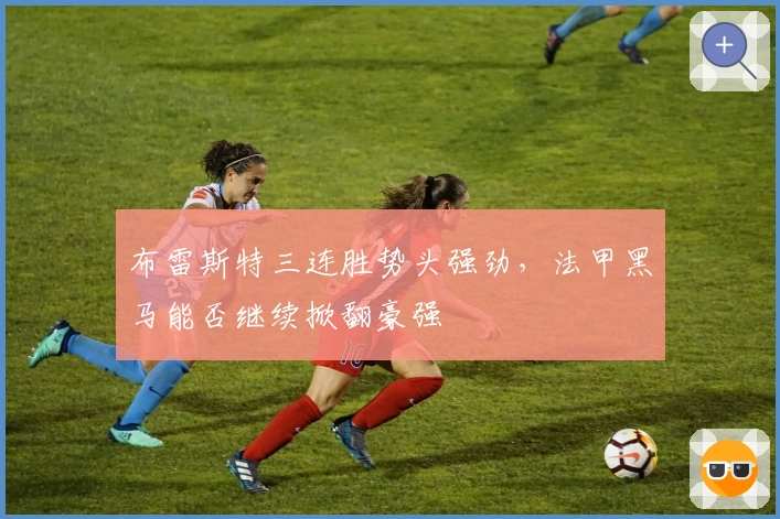 布雷斯特三连胜势头强劲，法甲黑马能否继续掀翻豪强