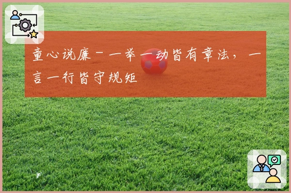 童心说廉 - 一举一动皆有章法，一言一行皆守规矩