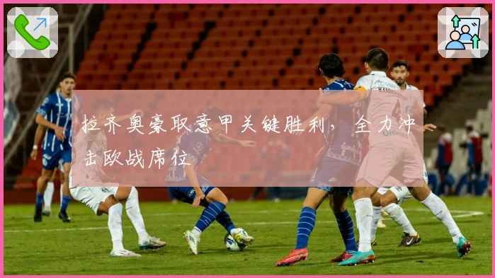 拉齐奥豪取意甲关键胜利，全力冲击欧战席位